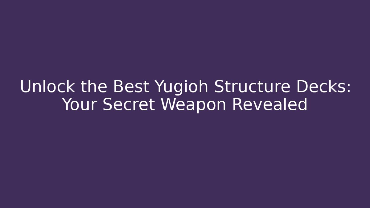 Unlock the Best Yugioh Structure Decks: Your Secret Weapon Revealed