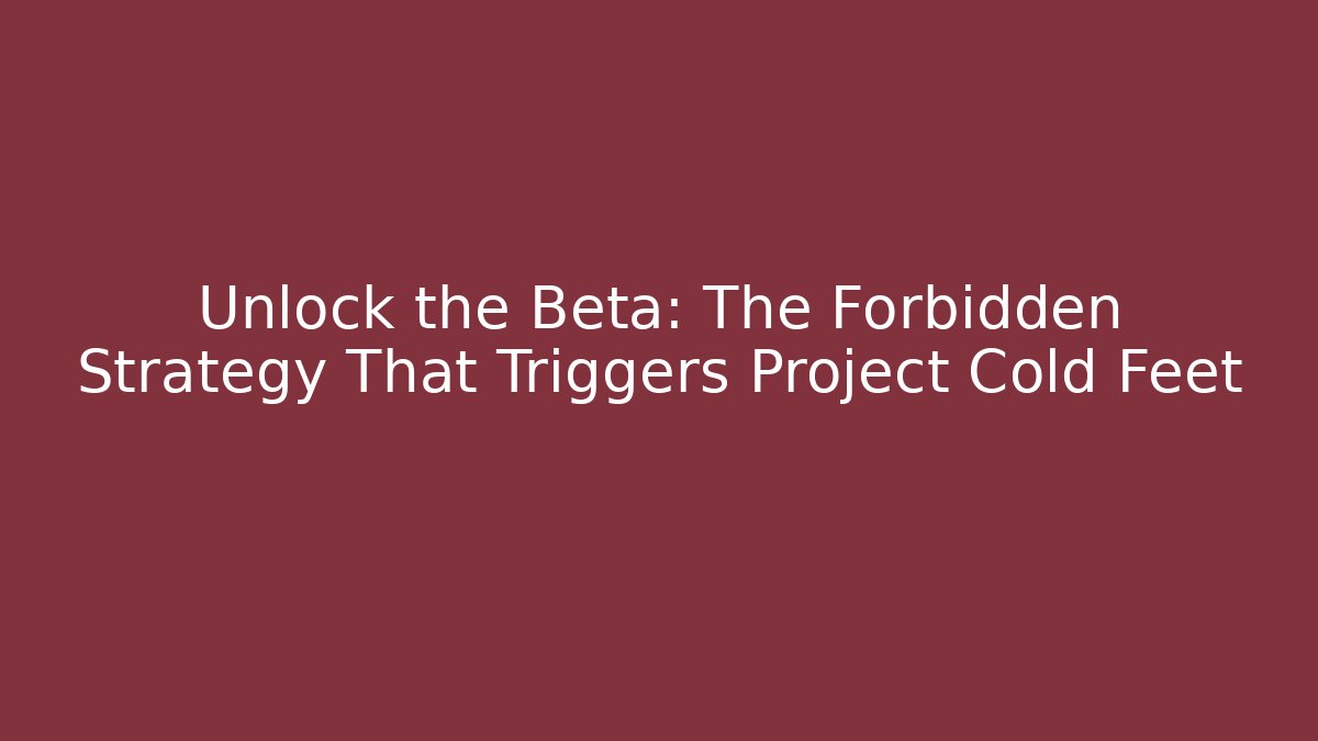 Unlock the Beta: The Forbidden Strategy That Triggers Project Cold Feet