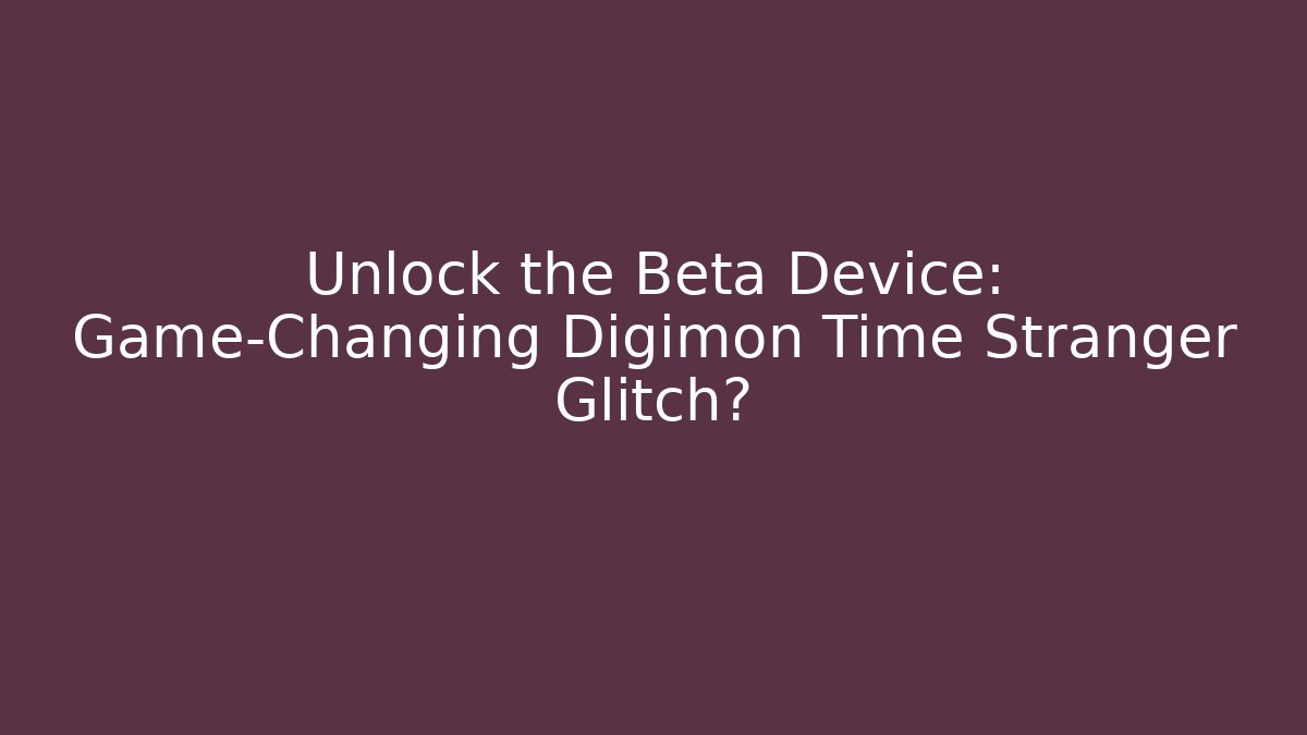 Unlock the Beta Device: Game-Changing Digimon Time Stranger Glitch?