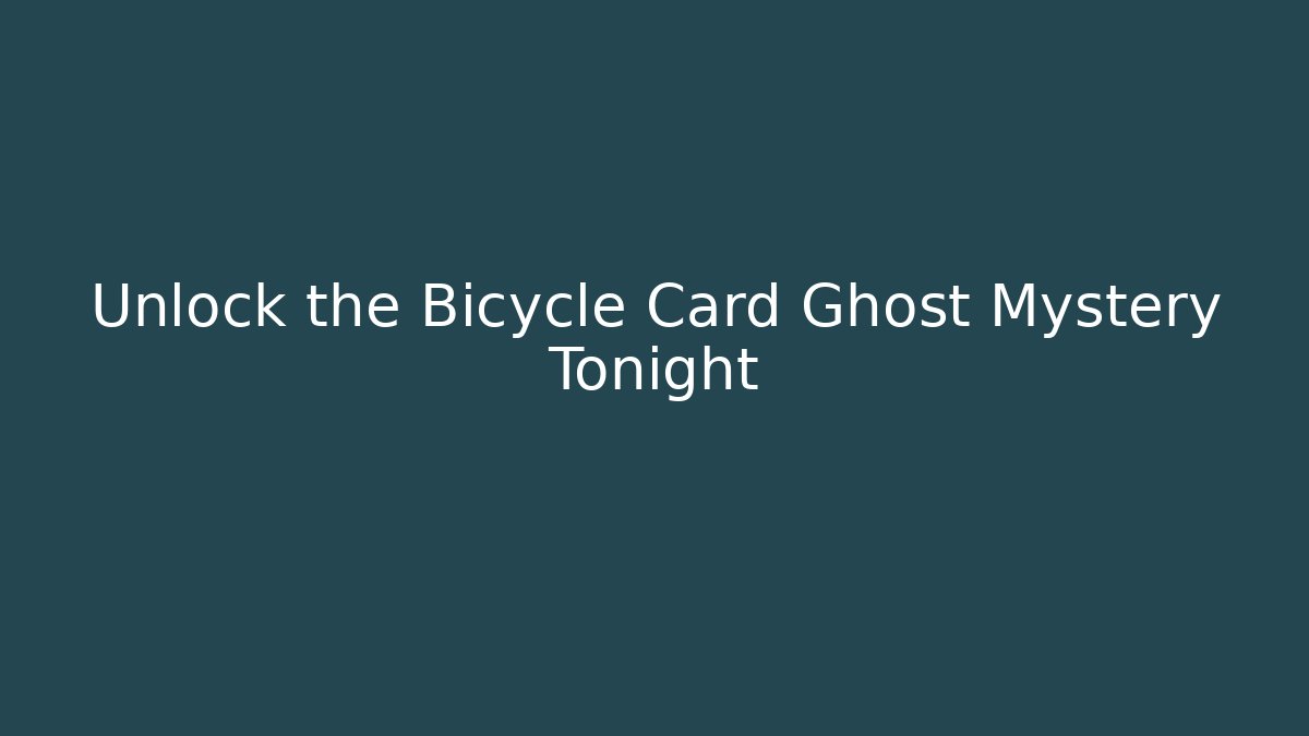 Unlock the Bicycle Card Ghost Mystery Tonight