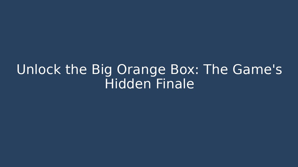 Unlock the Big Orange Box: The Game's Hidden Finale