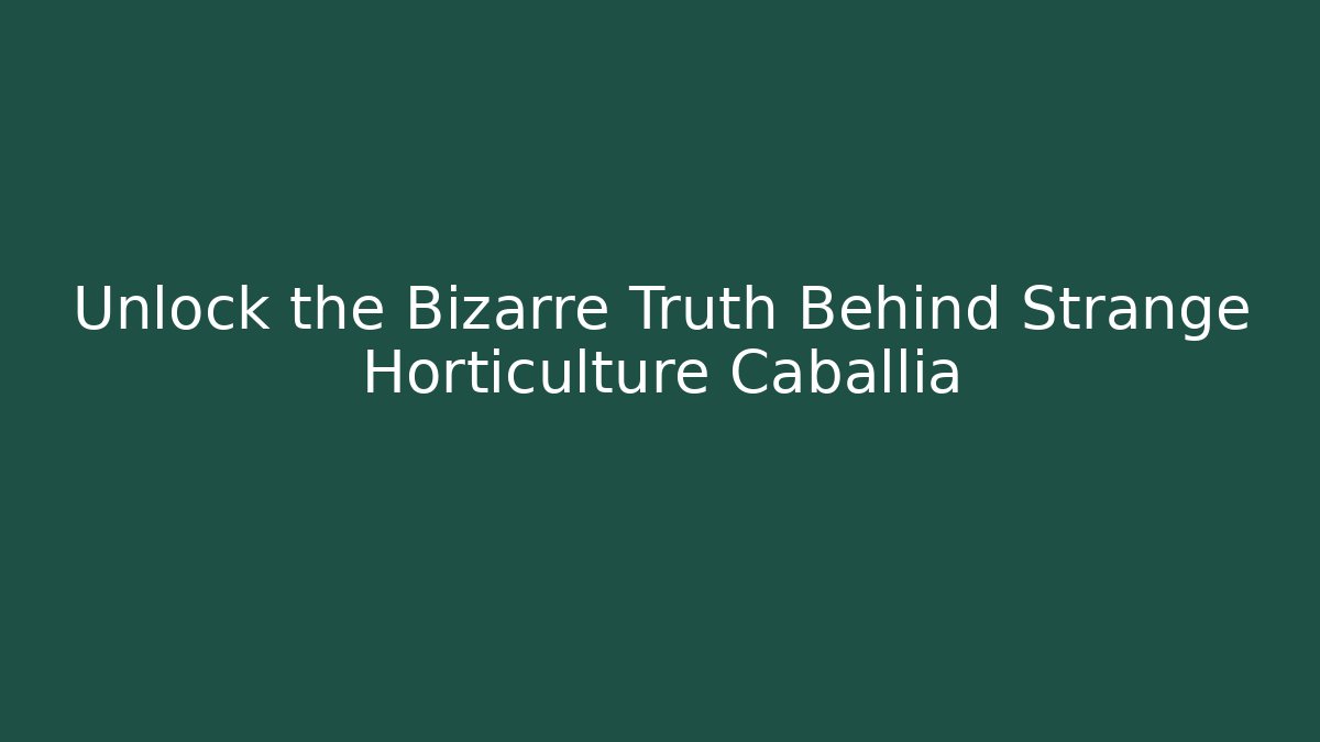 Unlock the Bizarre Truth Behind Strange Horticulture Caballia