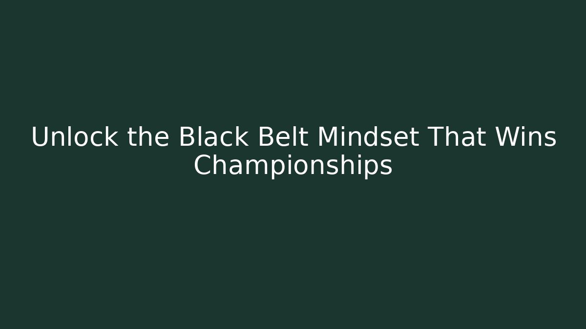 Unlock the Black Belt Mindset That Wins Championships