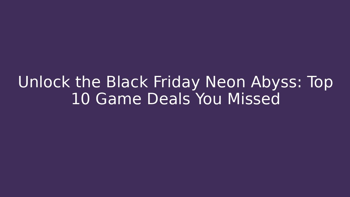 Unlock the Black Friday Neon Abyss: Top 10 Game Deals You Missed