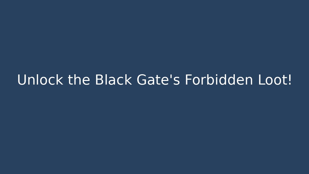 Unlock the Black Gate's Forbidden Loot!