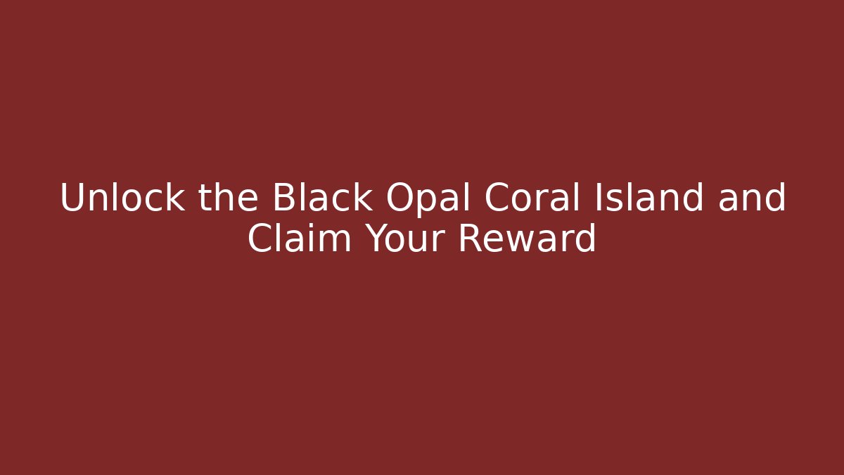 Unlock the Black Opal Coral Island and Claim Your Reward