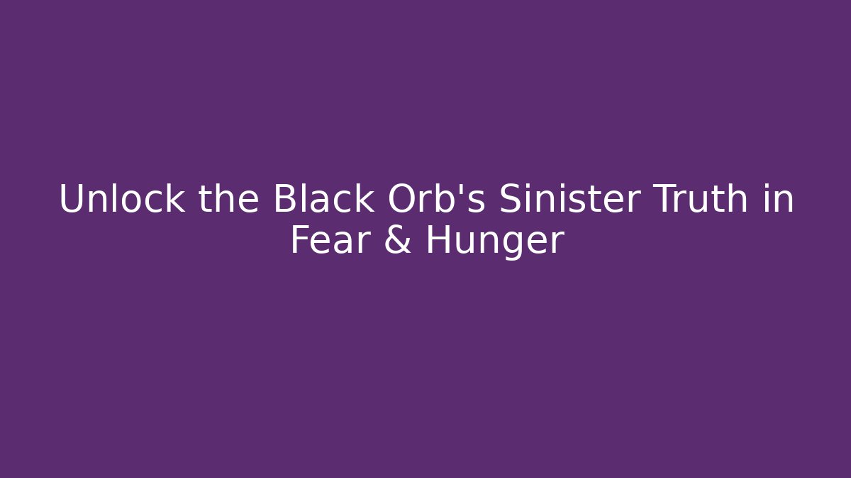 Unlock the Black Orb’s Sinister Truth in Fear & Hunger