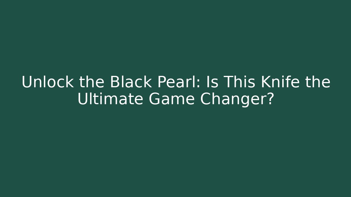 Unlock the Black Pearl: Is This Knife the Ultimate Game Changer?