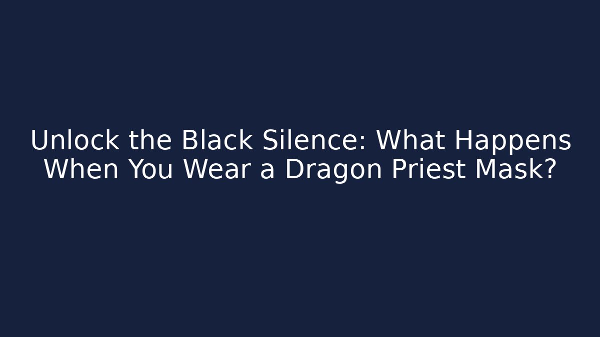 Unlock the Black Silence: What Happens When You Wear a Dragon Priest Mask?