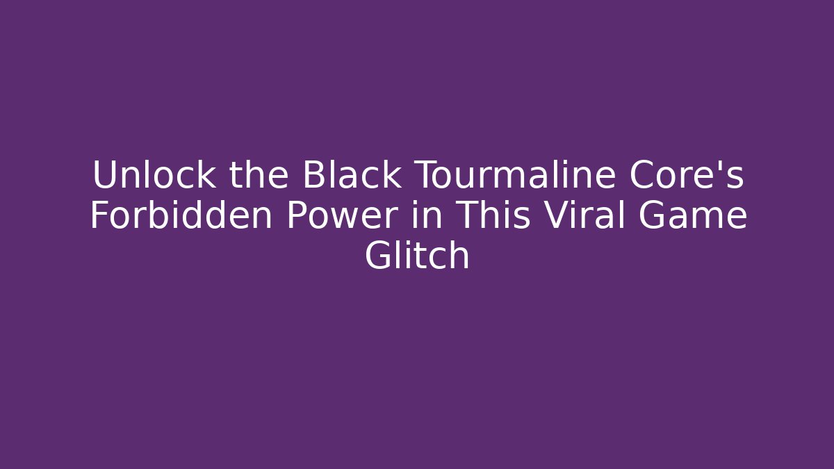 Unlock the Black Tourmaline Core’s Forbidden Power in This Viral Game Glitch