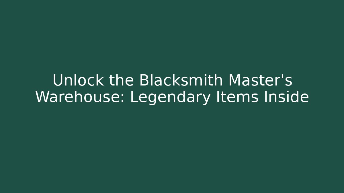Unlock the Blacksmith Master's Warehouse: Legendary Items Inside - Critter Realm