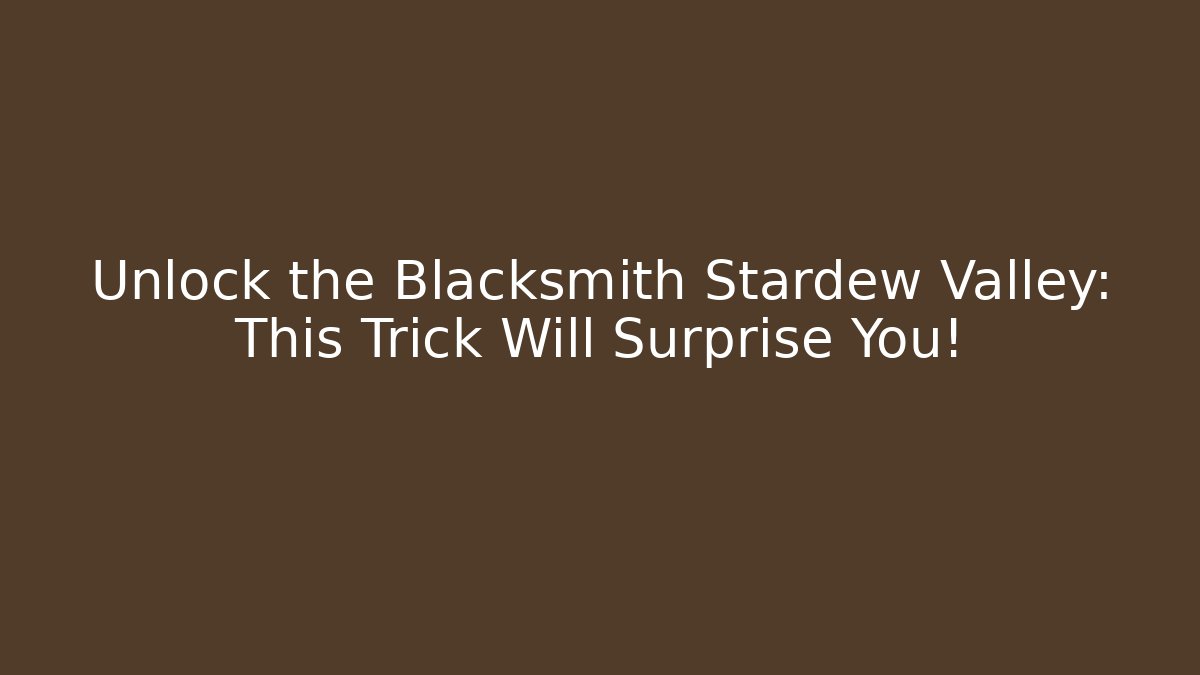 Unlock the Blacksmith Stardew Valley: This Trick Will Surprise You!