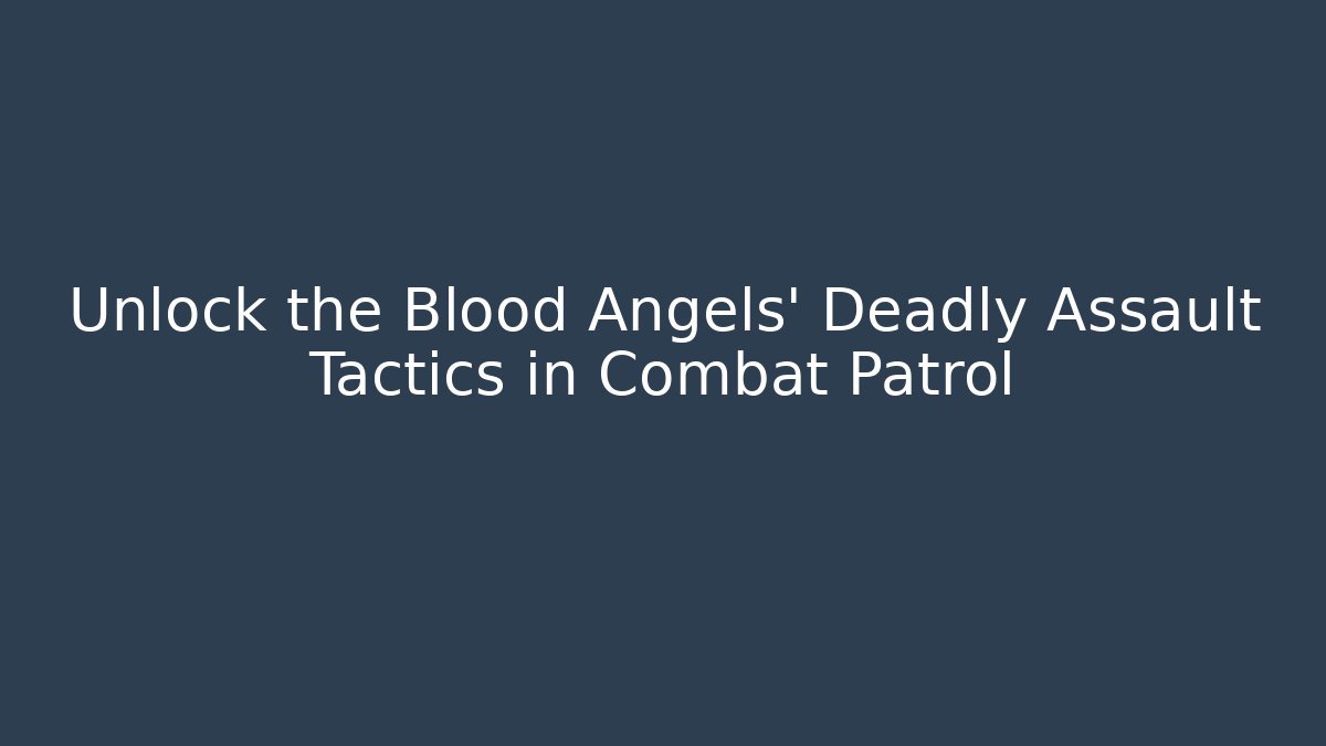 Unlock the Blood Angels' Deadly Assault Tactics in Combat Patrol