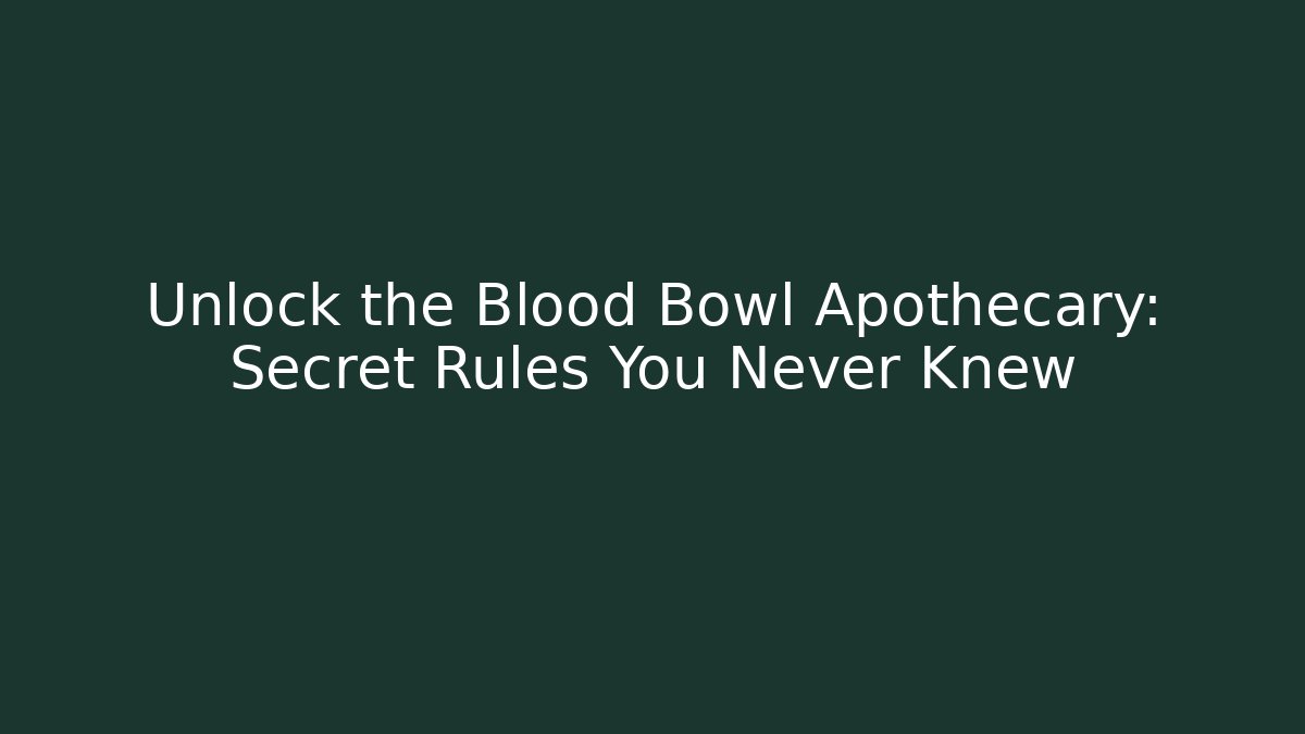 Unlock the Blood Bowl Apothecary: Secret Rules You Never Knew