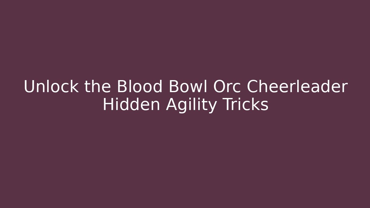 Unlock the Blood Bowl Orc Cheerleader Hidden Agility Tricks