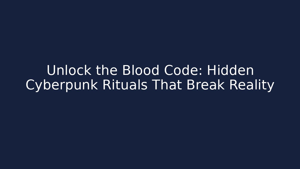 Unlock the Blood Code: Hidden Cyberpunk Rituals That Break Reality