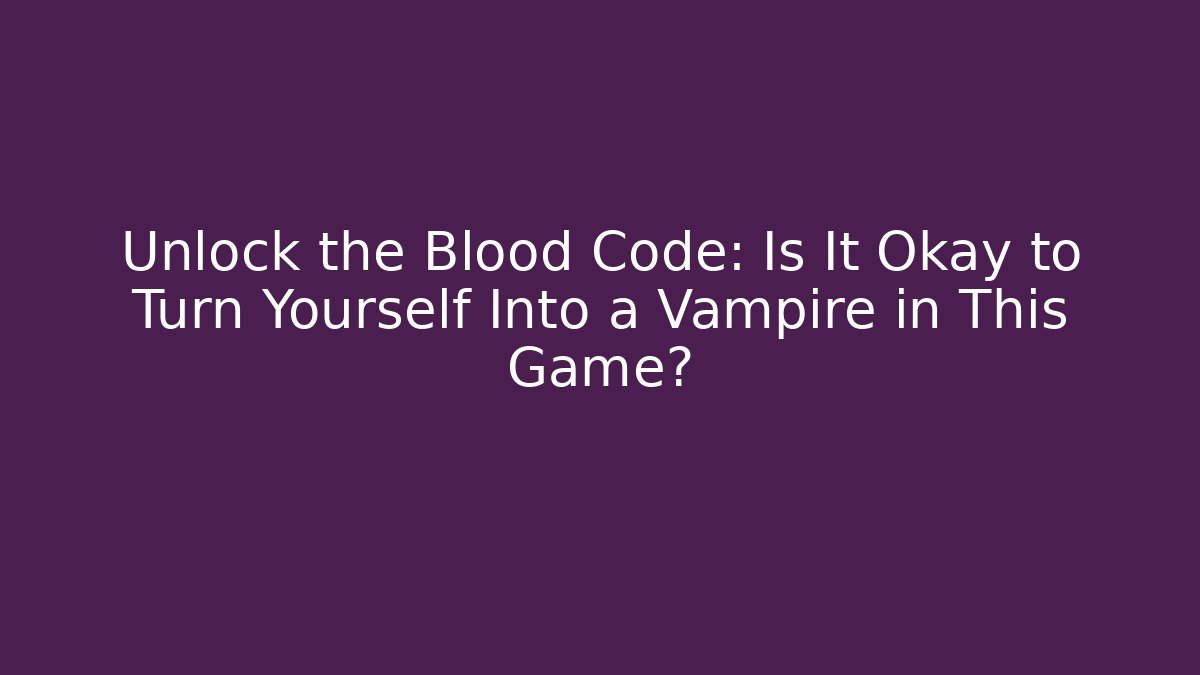 Unlock the Blood Code: Is It Okay to Turn Yourself Into a Vampire in This Game?