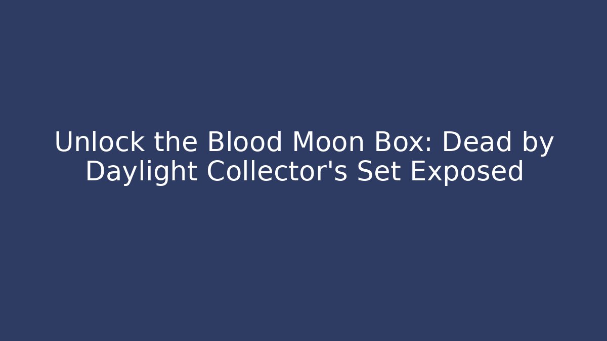 Unlock the Blood Moon Box: Dead by Daylight Collector's Set Exposed