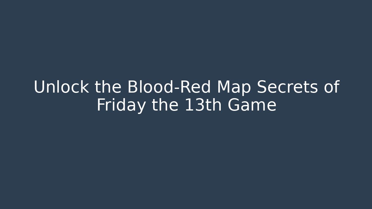 Unlock the Blood-Red Map Secrets of Friday the 13th Game