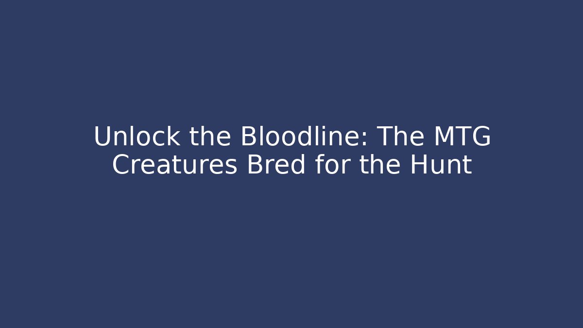 Unlock the Bloodline: The MTG Creatures Bred for the Hunt