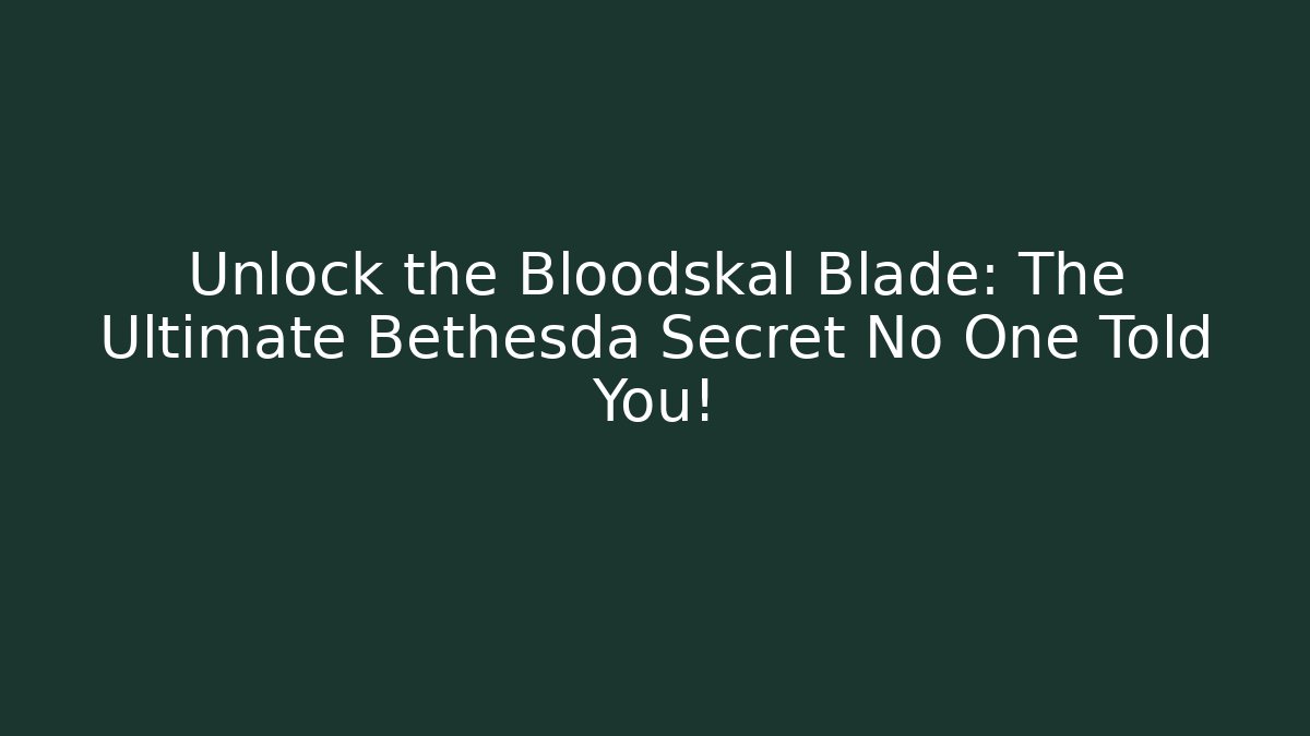 Unlock the Bloodskal Blade: The Ultimate Bethesda Secret No One Told You!