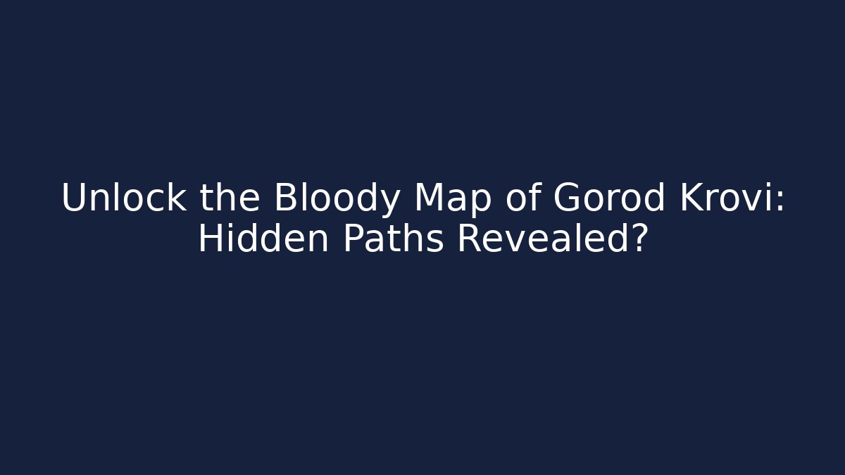 Unlock the Bloody Map of Gorod Krovi: Hidden Paths Revealed?