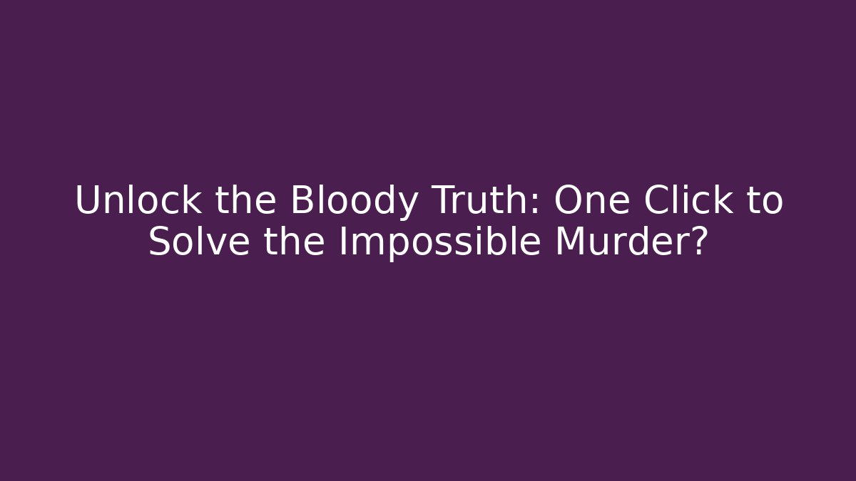 Unlock the Bloody Truth: One Click to Solve the Impossible Murder?