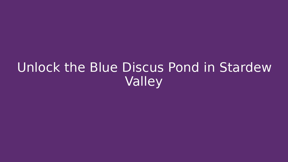 Unlock the Blue Discus Pond in Stardew Valley