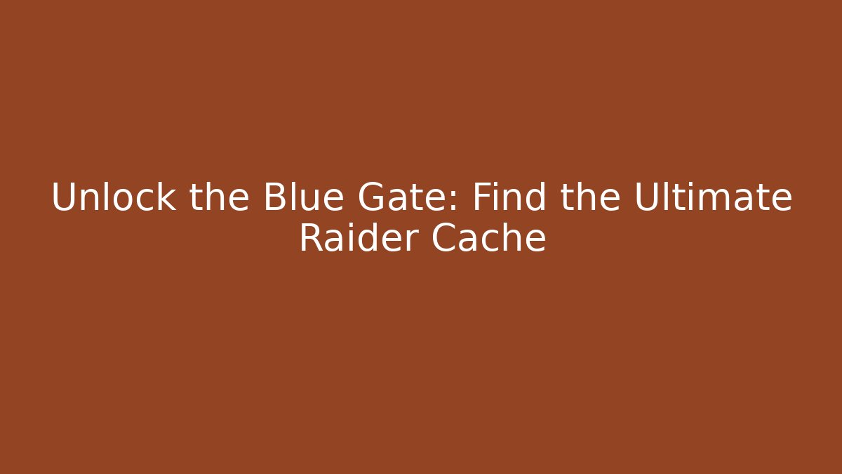 Unlock the Blue Gate: Find the Ultimate Raider Cache