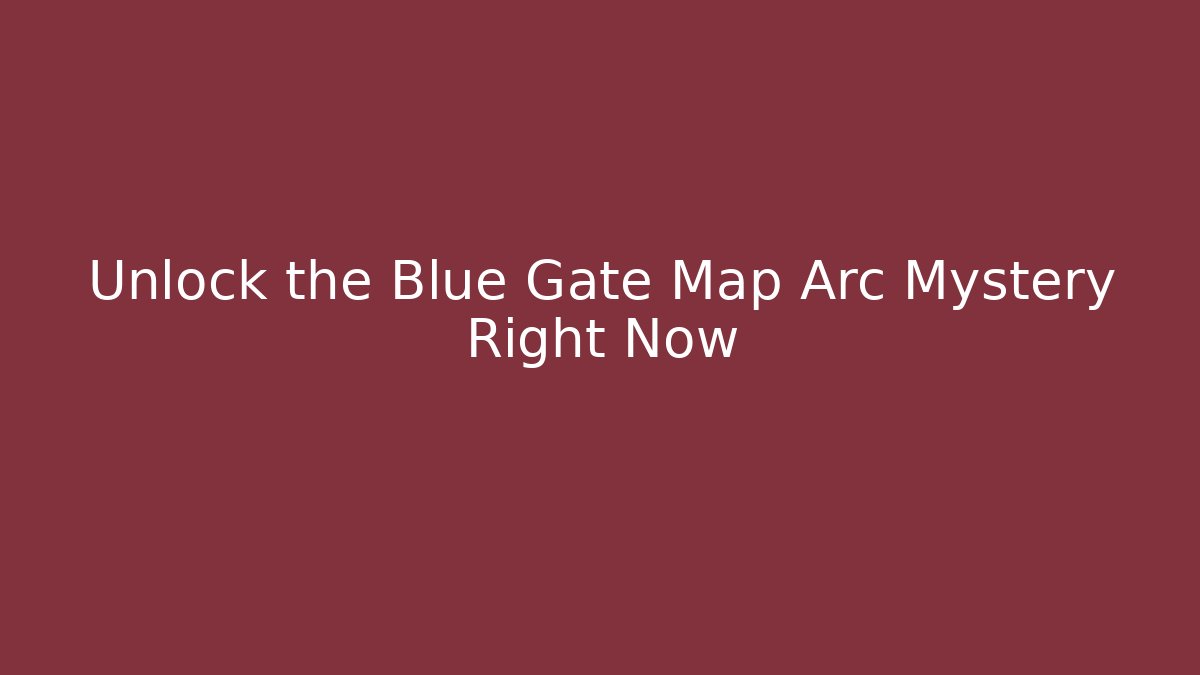 Unlock the Blue Gate Map Arc Mystery Right Now