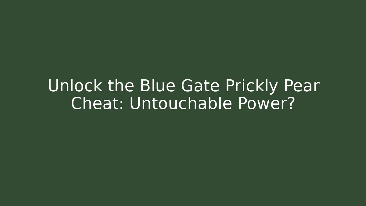 Unlock the Blue Gate Prickly Pear Cheat: Untouchable Power?