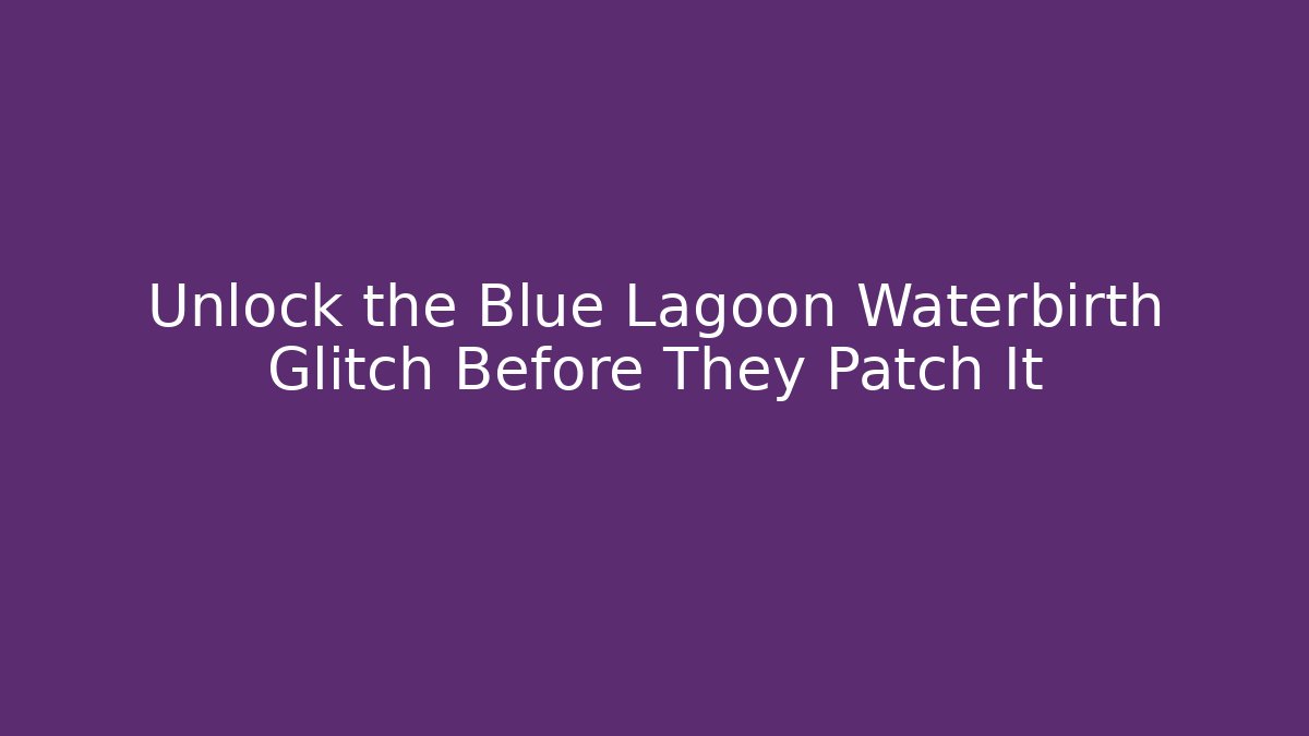 Unlock the Blue Lagoon Waterbirth Glitch Before They Patch It