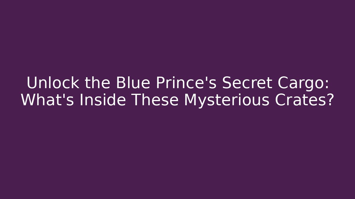 Unlock the Blue Prince's Secret Cargo: What's Inside These Mysterious Crates?