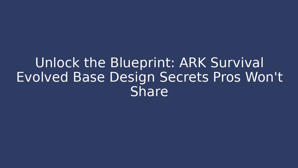 Unlock the Blueprint: ARK Survival Evolved Base Design Secrets Pros Won’t Share