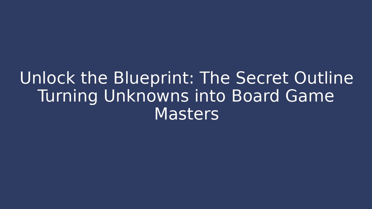 Unlock the Blueprint: The Secret Outline Turning Unknowns into Board Game Masters