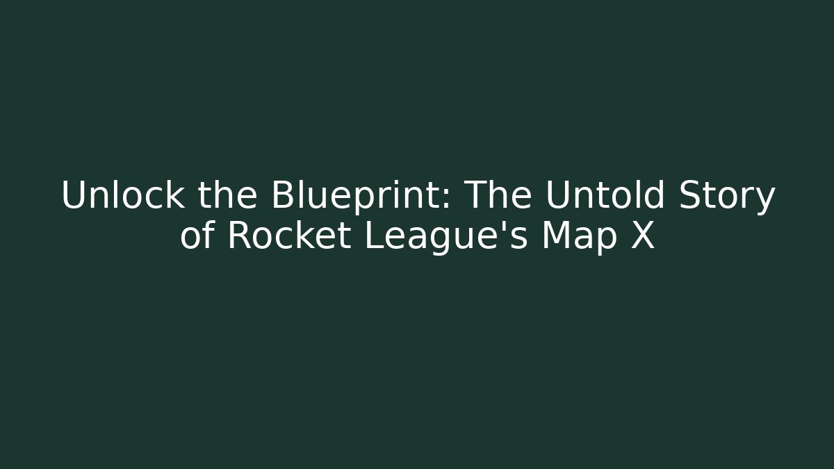 Unlock the Blueprint: The Untold Story of Rocket League's Map X