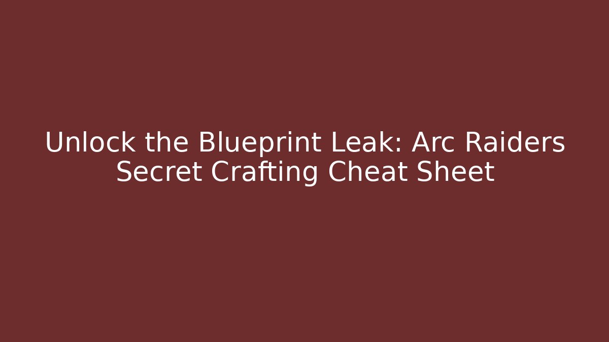 Unlock the Blueprint Leak: Arc Raiders Secret Crafting Cheat Sheet