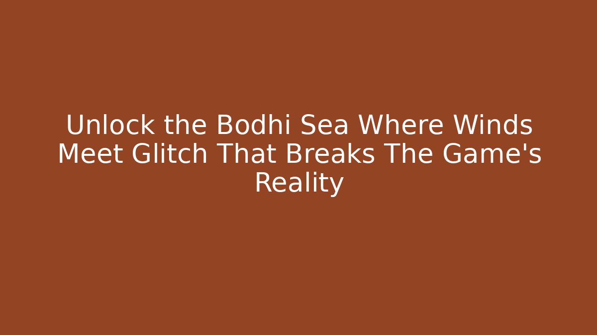 Unlock the Bodhi Sea Where Winds Meet Glitch That Breaks The Game's Reality