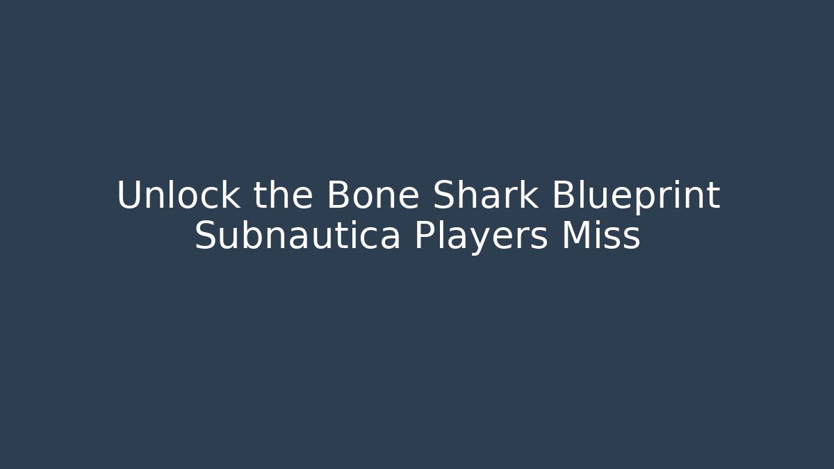 Unlock the Bone Shark Blueprint Subnautica Players Miss