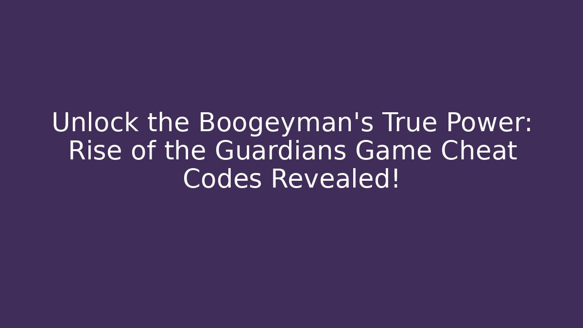 Unlock the Boogeyman’s True Power: Rise of the Guardians Game Cheat Codes Revealed!