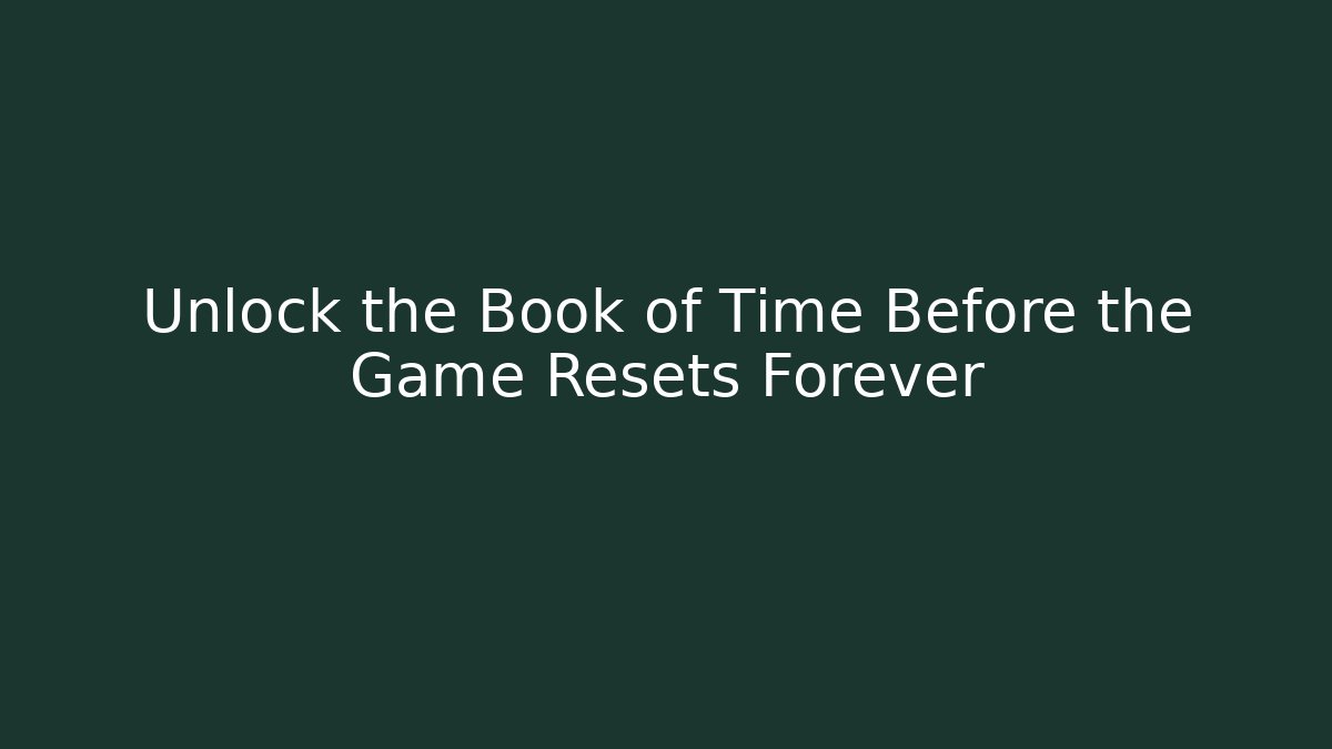 Unlock the Book of Time Before the Game Resets Forever