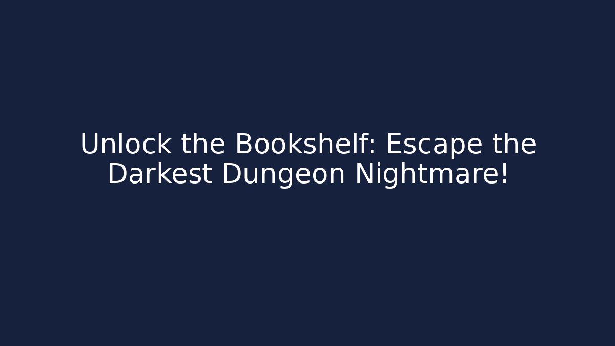 Unlock the Bookshelf: Escape the Darkest Dungeon Nightmare!