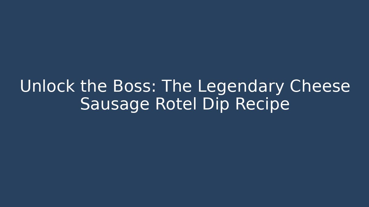 Unlock the Boss: The Legendary Cheese Sausage Rotel Dip Recipe