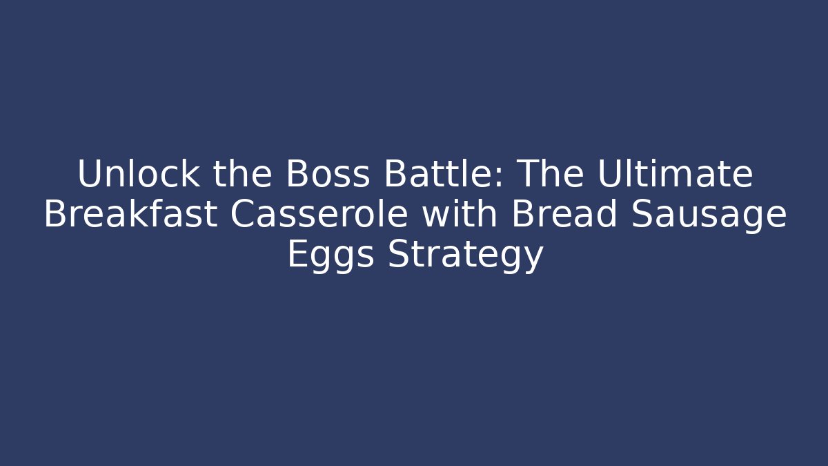 Unlock the Boss Battle: The Ultimate Breakfast Casserole with Bread Sausage Eggs Strategy - Critter Realm