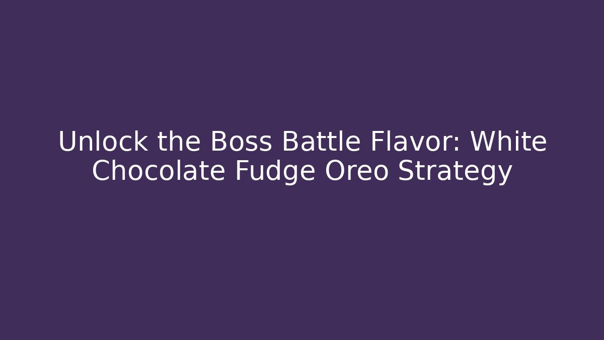 Unlock the Boss Battle Flavor: White Chocolate Fudge Oreo Strategy