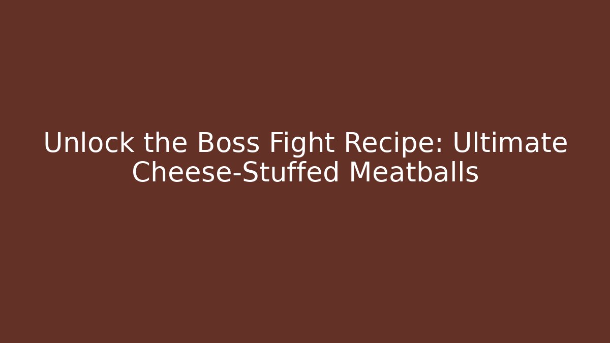 Unlock the Boss Fight Recipe: Ultimate Cheese-Stuffed Meatballs