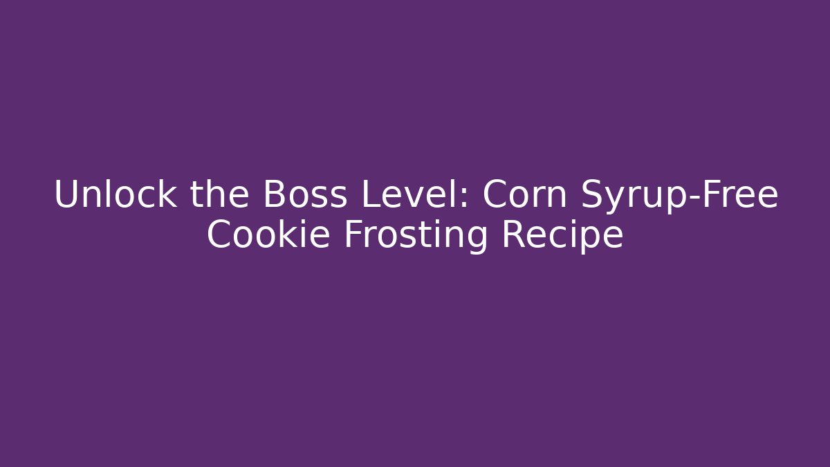 Unlock the Boss Level: Corn Syrup-Free Cookie Frosting Recipe