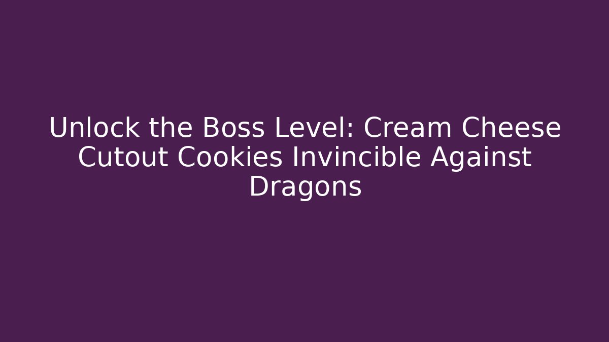 Unlock the Boss Level: Cream Cheese Cutout Cookies Invincible Against Dragons