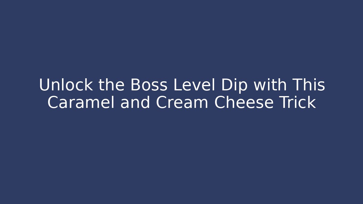 Unlock the Boss Level Dip with This Caramel and Cream Cheese Trick