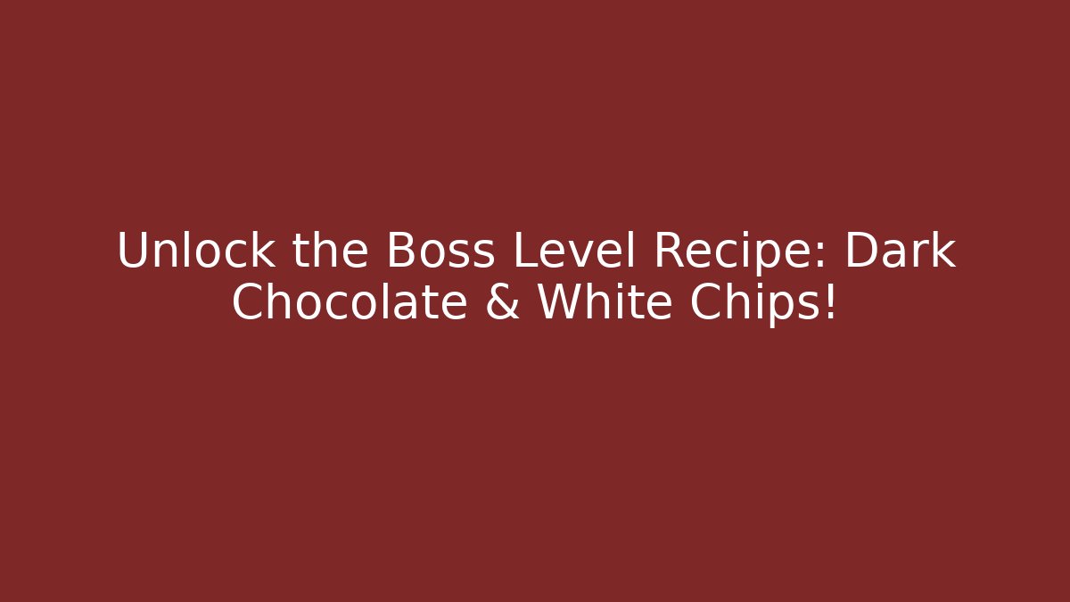 Unlock the Boss Level Recipe: Dark Chocolate & White Chips!